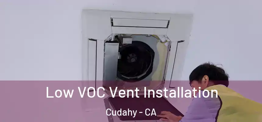  Low VOC Vent Installation Cudahy - CA